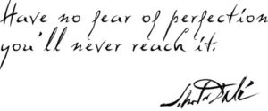Have no fear of perfection - you'll never reach it. Salvador Dali.