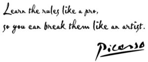 Learn the rules like a pro, so you can break them like an artist. Pablo Picasso